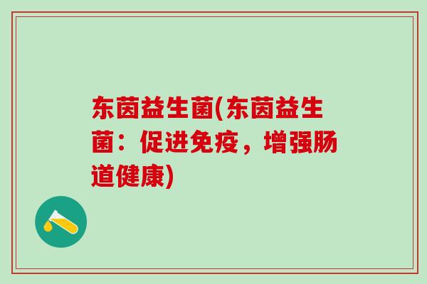 东茵益生菌(东茵益生菌:促进,增强肠道健康) 东茵益生菌(东茵益生菌:促进,增强肠道健康)