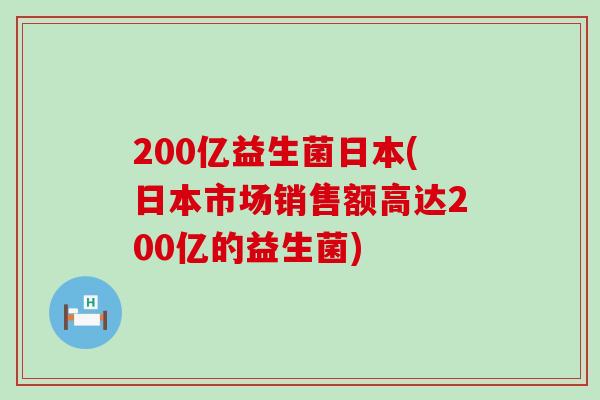200亿益生菌日本(日本市场销售额高达200亿的益生菌)