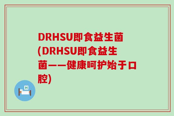 DRHSU即食益生菌(DRHSU即食益生菌——健康呵护始于口腔)