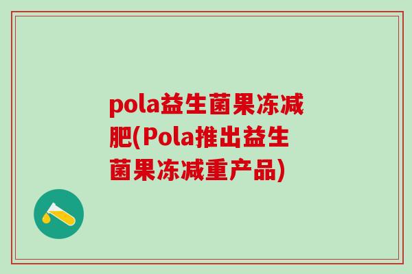 pola益生菌果冻(Pola推出益生菌果冻减重产品)