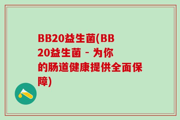 BB20益生菌(BB20益生菌 - 为你的肠道健康提供全面保障) BB20益生菌(BB20益生菌 - 为你的肠道健康提供全面保障)