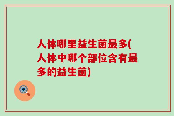 人体哪里益生菌多(人体中哪个部位含有多的益生菌) 人体哪里益生菌多(人体中哪个部位含有多的益生菌)
