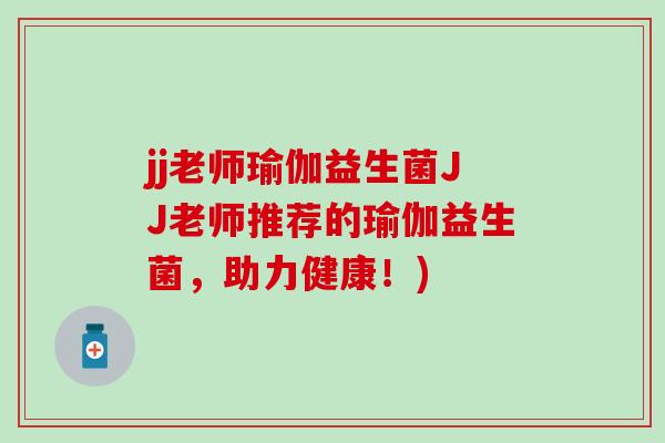 jj老师瑜伽益生菌JJ老师推荐的瑜伽益生菌，助力健康！)