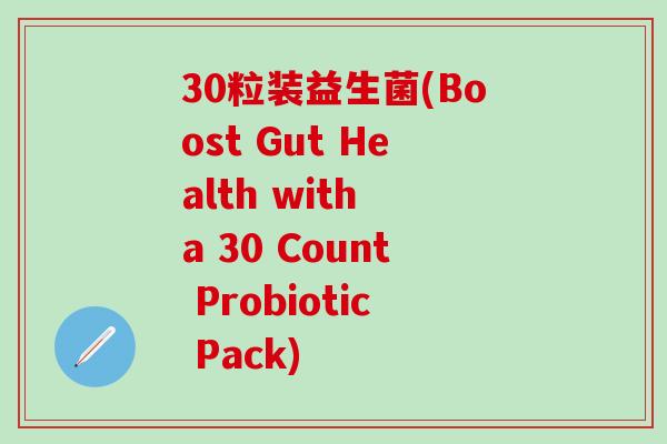 30粒装益生菌(Boost Gut Health with a 30 Count Probiotic Pack)