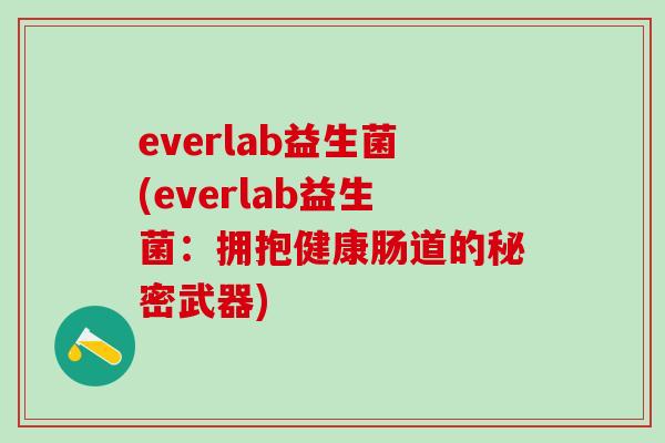 everlab益生菌(everlab益生菌:拥抱健康肠道的秘密武器) everlab益生菌(everlab益生菌:拥抱健康肠道的秘密武器)