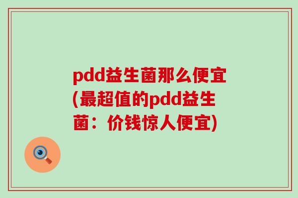 pdd益生菌那么便宜(超值的pdd益生菌:价钱惊人便宜) pdd益生菌那么便宜(超值的pdd益生菌:价钱惊人便宜)