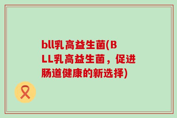 bll乳高益生菌(BLL乳高益生菌，促进肠道健康的新选择)