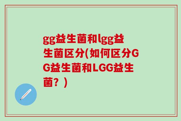 gg益生菌和lgg益生菌区分(如何区分GG益生菌和LGG益生菌？)