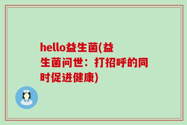 hello益生菌(益生菌问世:打招呼的同时促进健康) hello益生菌(益生菌问世:打招呼的同时促进健康)