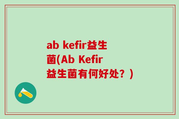 ab kefir益生菌(Ab Kefir益生菌有何好处？)