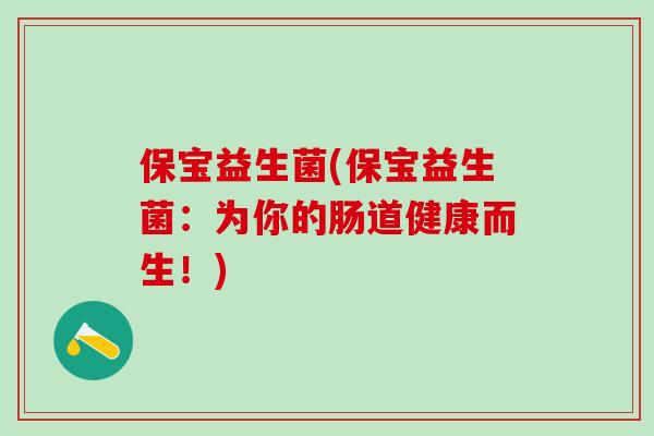 保宝益生菌(保宝益生菌：为你的肠道健康而生！)