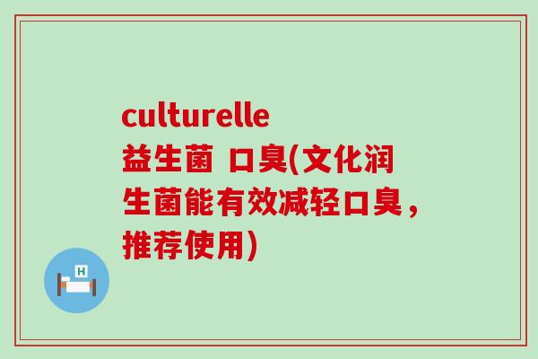 culturelle益生菌 (文化润生菌能有效减轻，推荐使用)