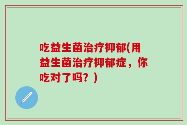 吃益生菌(用益生菌症,你吃对了吗?) 吃益生菌(用益生菌症,你吃对了吗?)