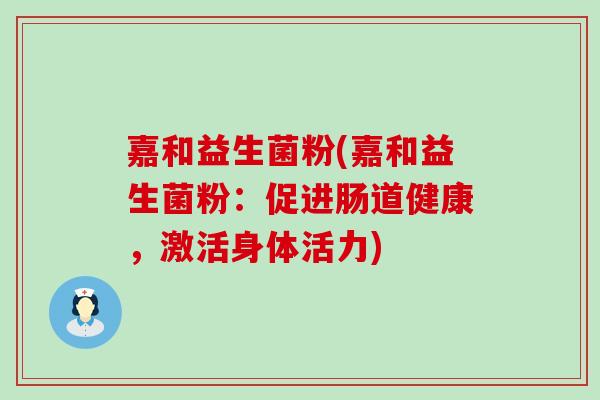 嘉和益生菌粉(嘉和益生菌粉：促进肠道健康，激活身体活力)