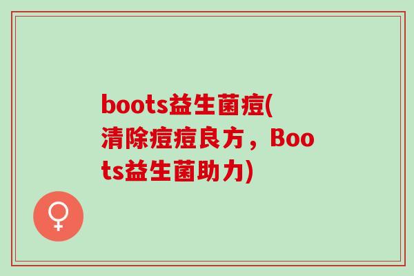 boots益生菌痘(清除痘痘良方，Boots益生菌助力)