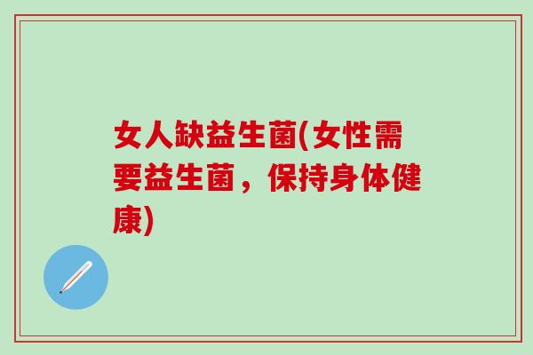 女人缺益生菌(女性需要益生菌，保持身体健康)