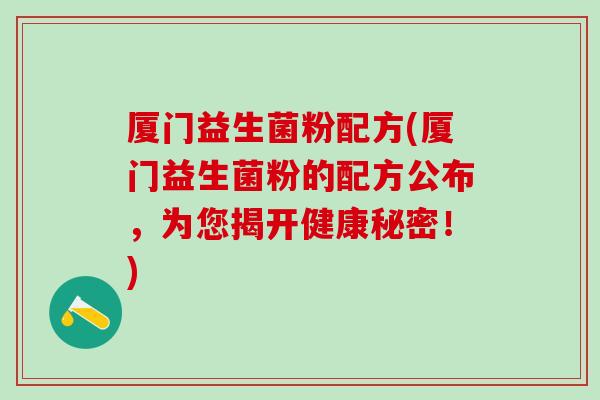 厦门益生菌粉配方(厦门益生菌粉的配方公布，为您揭开健康秘密！)