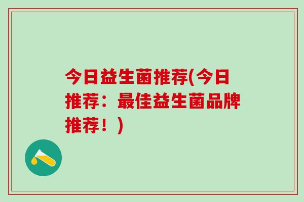 今日益生菌推荐(今日推荐:佳益生菌品牌推荐!) 今日益生菌推荐(今日推荐:佳益生菌品牌推荐!)
