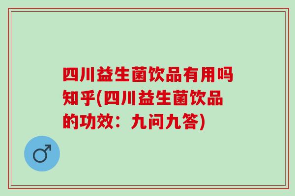 四川益生菌饮品有用吗知乎(四川益生菌饮品的功效:九问九答) 四川益生菌饮品有用吗知乎(四川益生菌饮品的功效:九问九答)