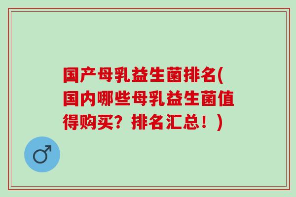 国产母乳益生菌排名(国内哪些母乳益生菌值得购买?排名汇总!) 国产母乳益生菌排名(国内哪些母乳益生菌值得购买?排名汇总!)