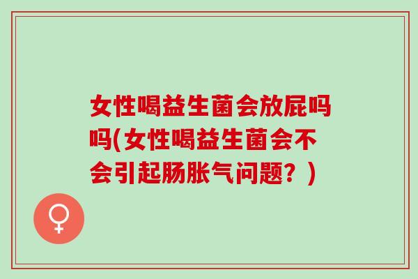 女性喝益生菌会放屁吗吗(女性喝益生菌会不会引起肠问题?) 女性喝益生菌会放屁吗吗(女性喝益生菌会不会引起肠问题?)