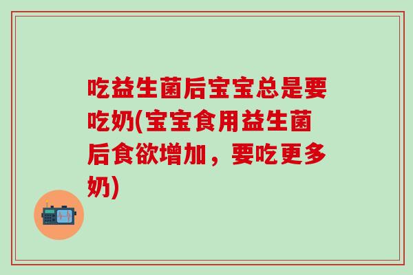 吃益生菌后宝宝总是要吃奶(宝宝食用益生菌后增加,要吃更多奶) 吃益生菌后宝宝总是要吃奶(宝宝食用益生菌后增加,要吃更多奶)