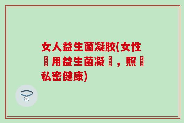 女人益生菌凝胶(女性專用益生菌凝膠，照顧私密健康)