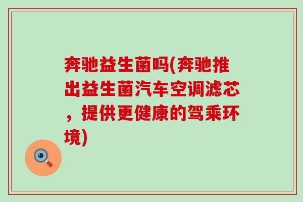 奔驰益生菌吗(奔驰推出益生菌汽车空调滤芯，提供更健康的驾乘环境)