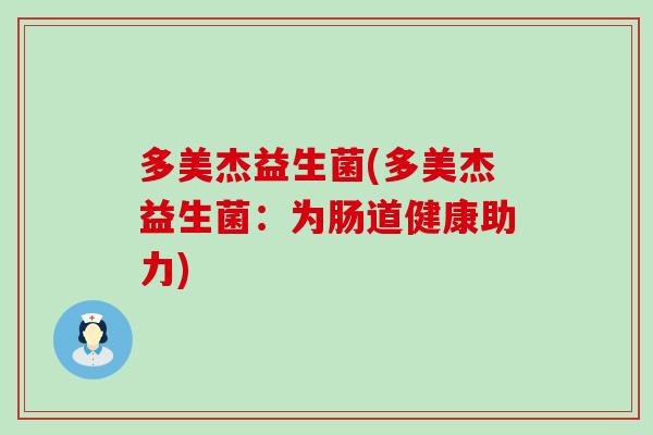 多美杰益生菌(多美杰益生菌:为肠道健康助力) 多美杰益生菌(多美杰益生菌:为肠道健康助力)