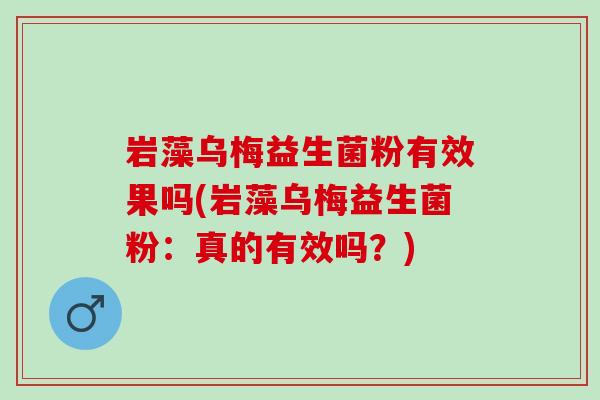 岩藻乌梅益生菌粉有效果吗(岩藻乌梅益生菌粉：真的有效吗？)