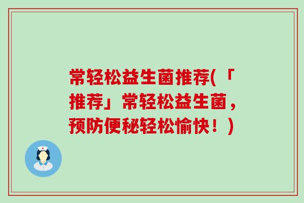 常轻松益生菌推荐(「推荐」常轻松益生菌,轻松愉快!) 常轻松益生菌推荐(「推荐」常轻松益生菌,轻松愉快!)