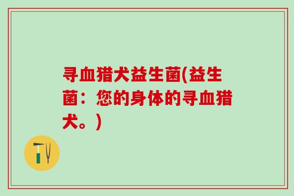 寻猎犬益生菌(益生菌:您的身体的寻猎犬。) 寻猎犬益生菌(益生菌:您的身体的寻猎犬。)