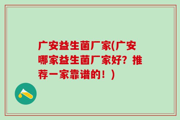 广安益生菌厂家(广安哪家益生菌厂家好？推荐一家靠谱的！)
