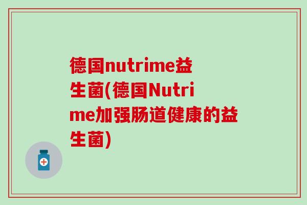 德国nutrime益生菌(德国Nutrime加强肠道健康的益生菌) 德国nutrime益生菌(德国Nutrime加强肠道健康的益生菌)