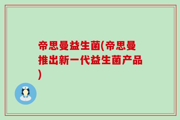 帝思曼益生菌(帝思曼推出新一代益生菌产品) 帝思曼益生菌(帝思曼推出新一代益生菌产品)