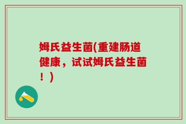 姆氏益生菌(重建肠道健康，试试姆氏益生菌！)