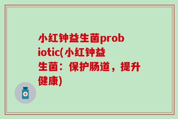 小红钟益生菌probiotic(小红钟益生菌:保护肠道,提升健康) 小红钟益生菌probiotic(小红钟益生菌:保护肠道,提升健康)