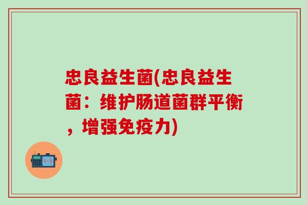 忠良益生菌(忠良益生菌：维护肠道菌群平衡，增强力)