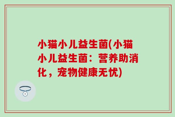 小猫小儿益生菌(小猫小儿益生菌：营养助消化，宠物健康无忧)