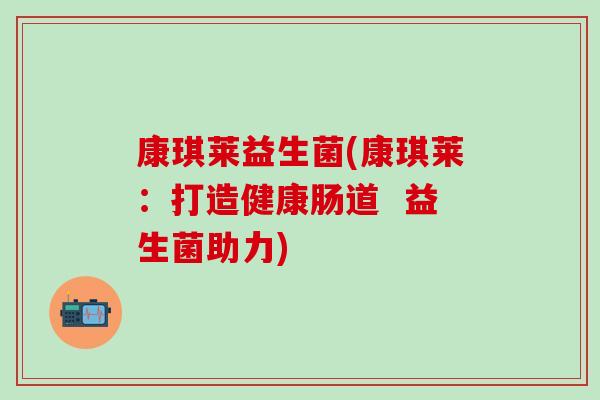 康琪莱益生菌(康琪莱：打造健康肠道  益生菌助力)