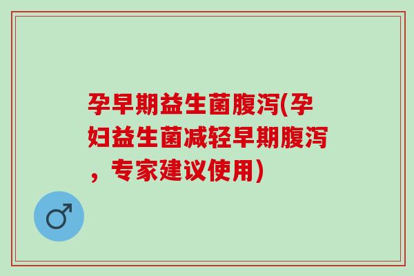 孕早期益生菌(孕妇益生菌减轻早期,专家建议使用) 孕早期益生菌(孕妇益生菌减轻早期,专家建议使用)