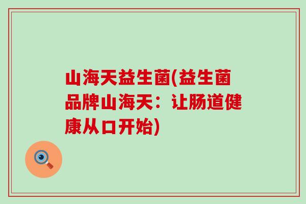 山海天益生菌(益生菌品牌山海天:让肠道健康从口开始) 山海天益生菌(益生菌品牌山海天:让肠道健康从口开始)