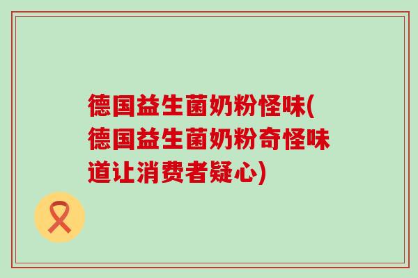 德国益生菌奶粉怪味(德国益生菌奶粉奇怪味道让消费者疑心)