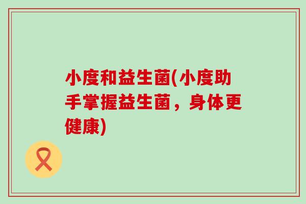 小度和益生菌(小度助手掌握益生菌，身体更健康)