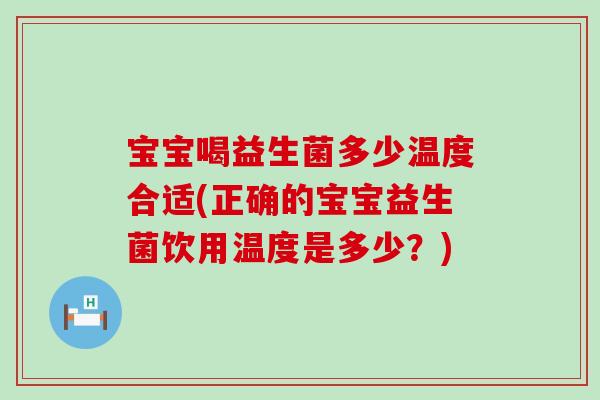 宝宝喝益生菌多少温度合适(正确的宝宝益生菌饮用温度是多少?) 宝宝喝益生菌多少温度合适(正确的宝宝益生菌饮用温度是多少?)