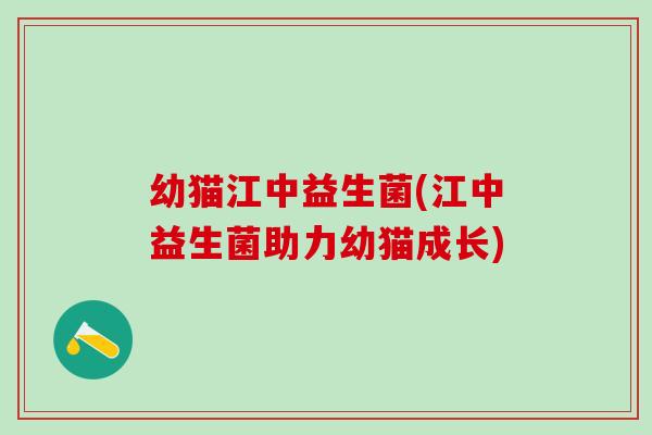 幼猫江中益生菌(江中益生菌助力幼猫成长)