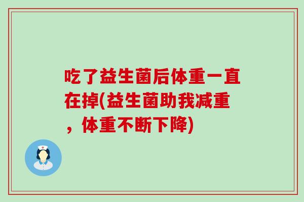 吃了益生菌后体重一直在掉(益生菌助我减重,体重不断下降) 吃了益生菌后体重一直在掉(益生菌助我减重,体重不断下降)