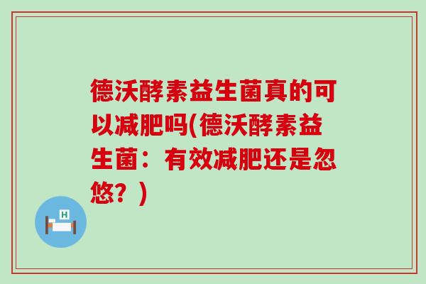 德沃酵素益生菌真的可以吗(德沃酵素益生菌：有效还是忽悠？)