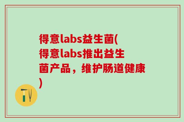得意labs益生菌(得意labs推出益生菌产品，维护肠道健康)