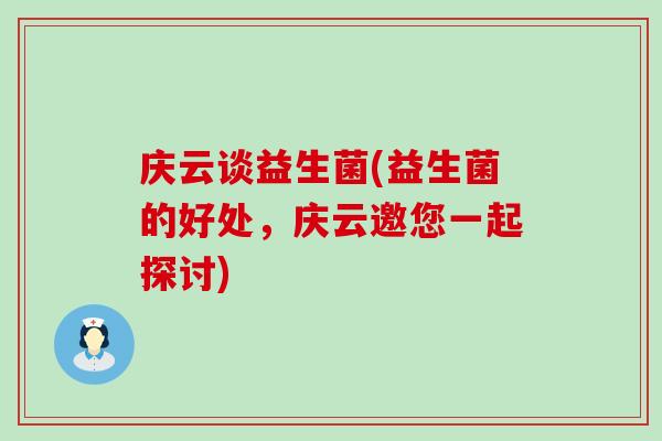 庆云谈益生菌(益生菌的好处,庆云邀您一起探讨) 庆云谈益生菌(益生菌的好处,庆云邀您一起探讨)